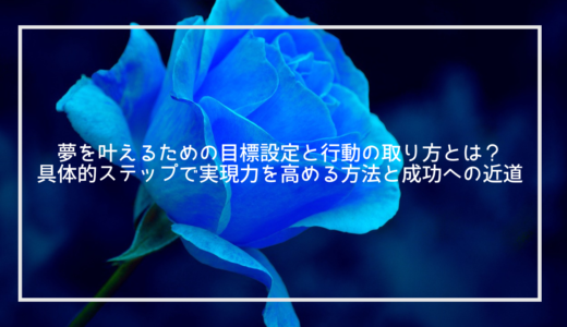 夢を叶えるための目標設定と行動の取り方とは？具体的ステップで実現力を高める方法と成功への近道