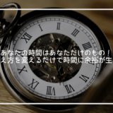 あなたの時間はあなただけのもの！意識や考え方を変えるだけで時間に余裕が生まれる！