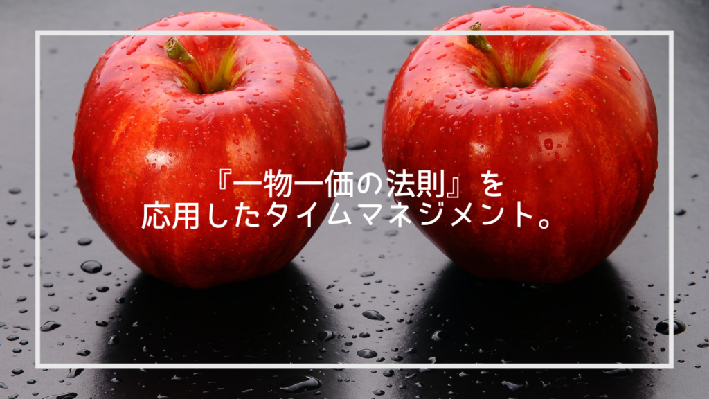 『一物一価の法則』を応用したタイムマネジメント。 『一物一価の法則』を応用したタイムマネジメント。