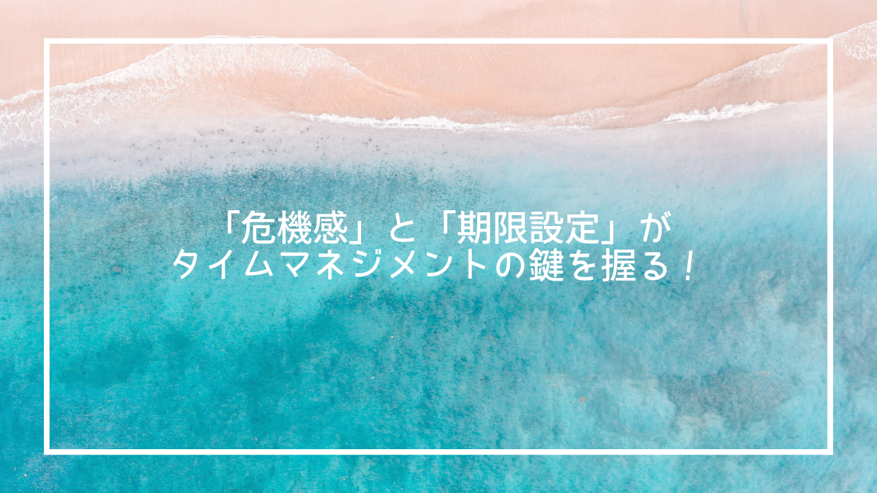 「危機感」と「期限設定」がタイムマネジメントの鍵を握る!