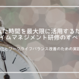 限られた時間を最大限に活用するためのタイムマネジメント研修のすべて～業務効率化とワークライフバランス改善のための実践ガイド～